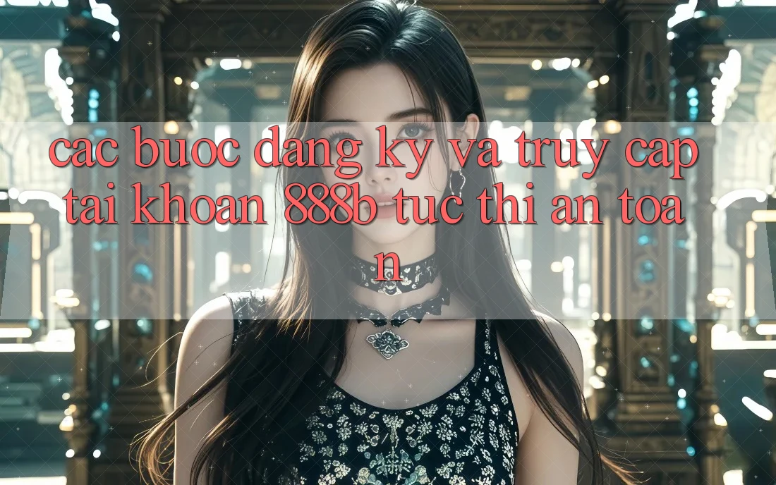 Các bước đăng ký và truy cập tài khoản 888b tức thì, an toàn Các bước đăng ký và truy cập tài khoản 888b tức thì, an toàn