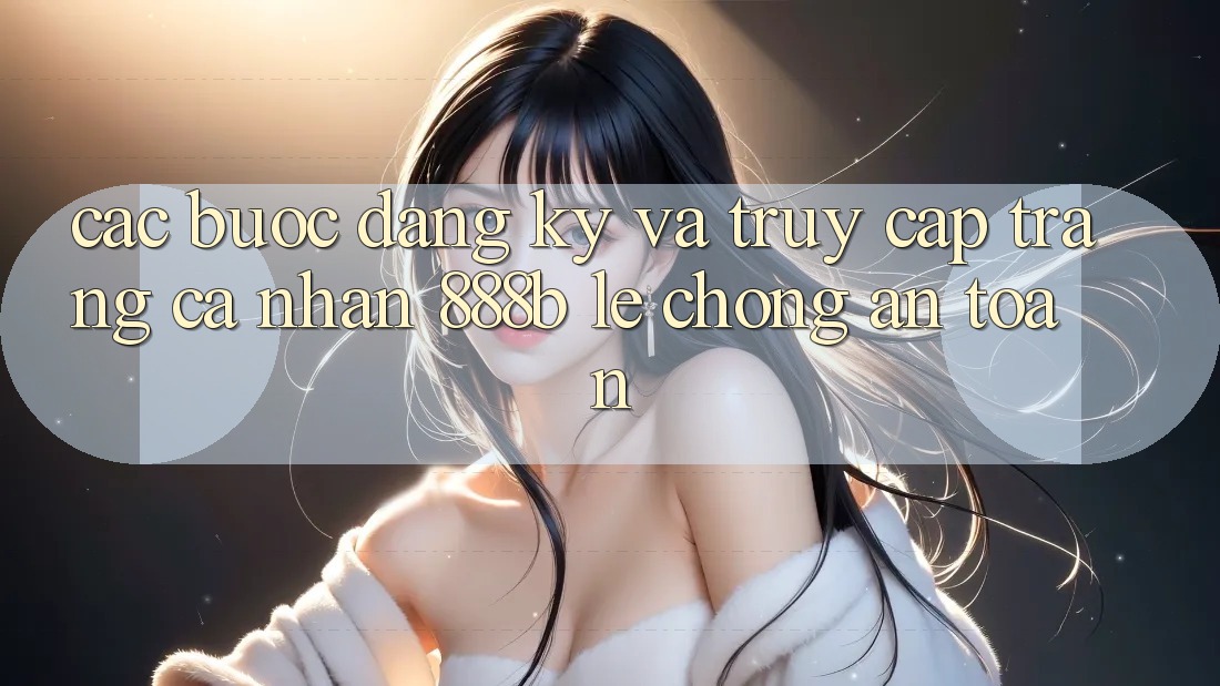 Các bước đăng ký và truy cập trang cá nhân 888b lẹ chóng, an toàn Các bước đăng ký và truy cập trang cá nhân 888b lẹ chóng, an toàn