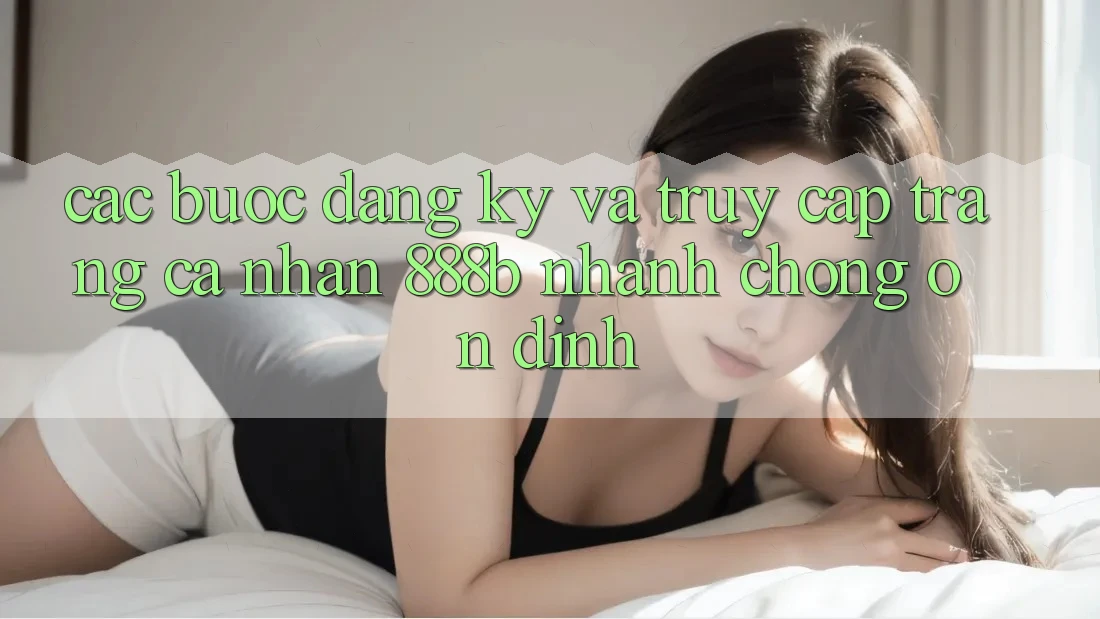 Các bước đăng ký và truy cập trang cá nhân 888b nhanh chóng, ổn định Các bước đăng ký và truy cập trang cá nhân 888b nhanh chóng, ổn định