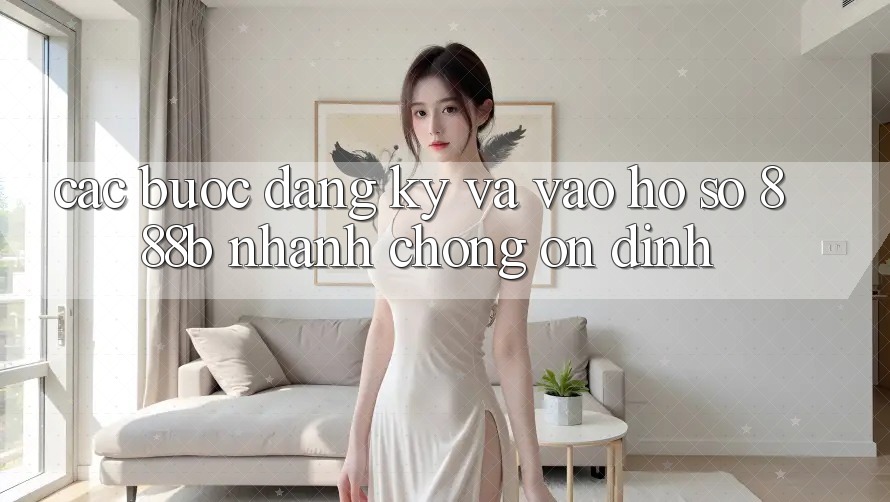 Các bước đăng ký và vào hồ sơ 888b nhanh chóng, ổn định