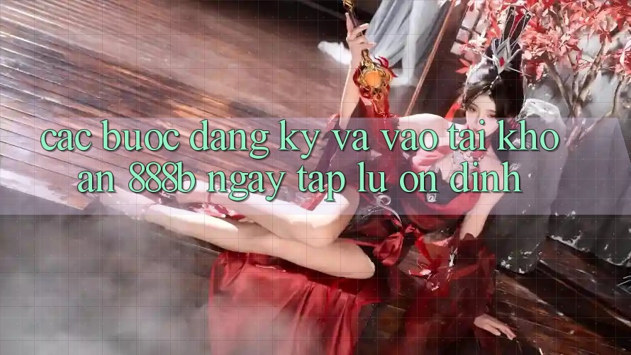 Các bước đăng ký và vào tài khoản 888b ngay tắp lự, ổn định Các bước đăng ký và vào tài khoản 888b ngay tắp lự, ổn định