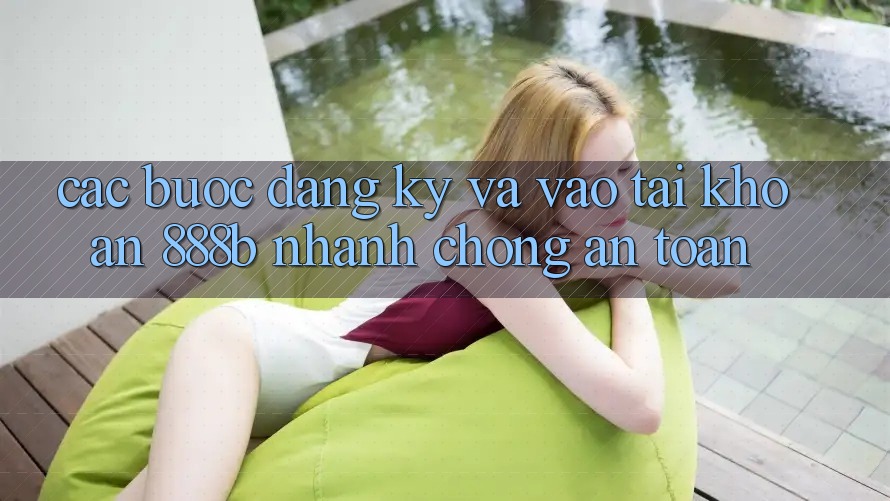 Các bước đăng ký và vào tài khoản 888b nhanh chóng, an toàn Các bước đăng ký và vào tài khoản 888b nhanh chóng, an toàn