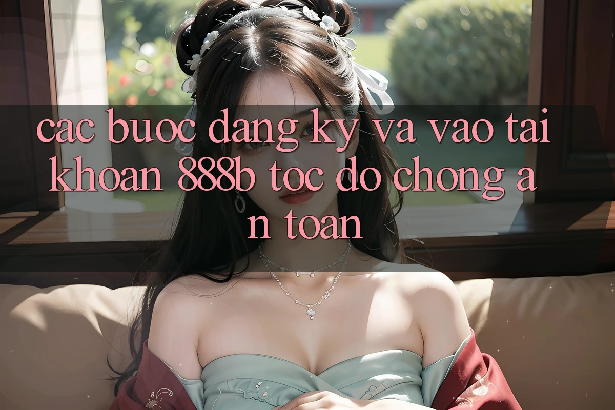 Các bước đăng ký và vào tài khoản 888b tốc độ chóng, an toàn
