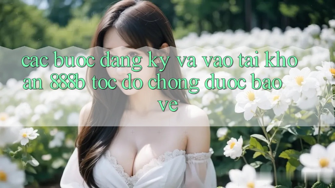 Các bước đăng ký và vào tài khoản 888b tốc độ chóng, được bảo vệ Các bước đăng ký và vào tài khoản 888b tốc độ chóng, được bảo vệ