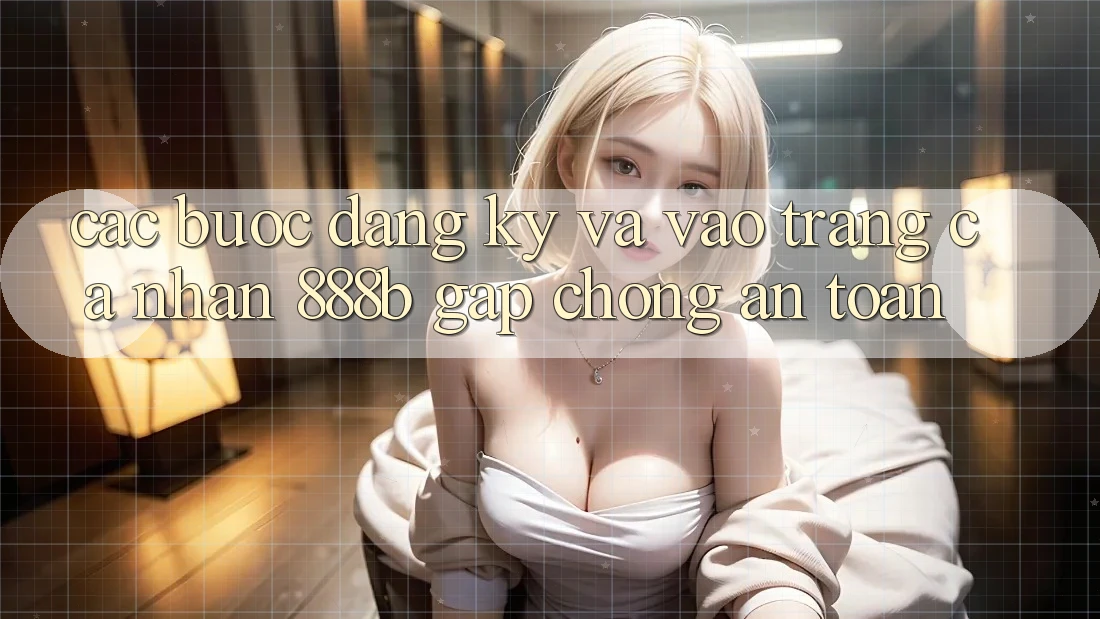 Các bước đăng ký và vào trang cá nhân 888b gấp chóng, an toàn Các bước đăng ký và vào trang cá nhân 888b gấp chóng, an toàn