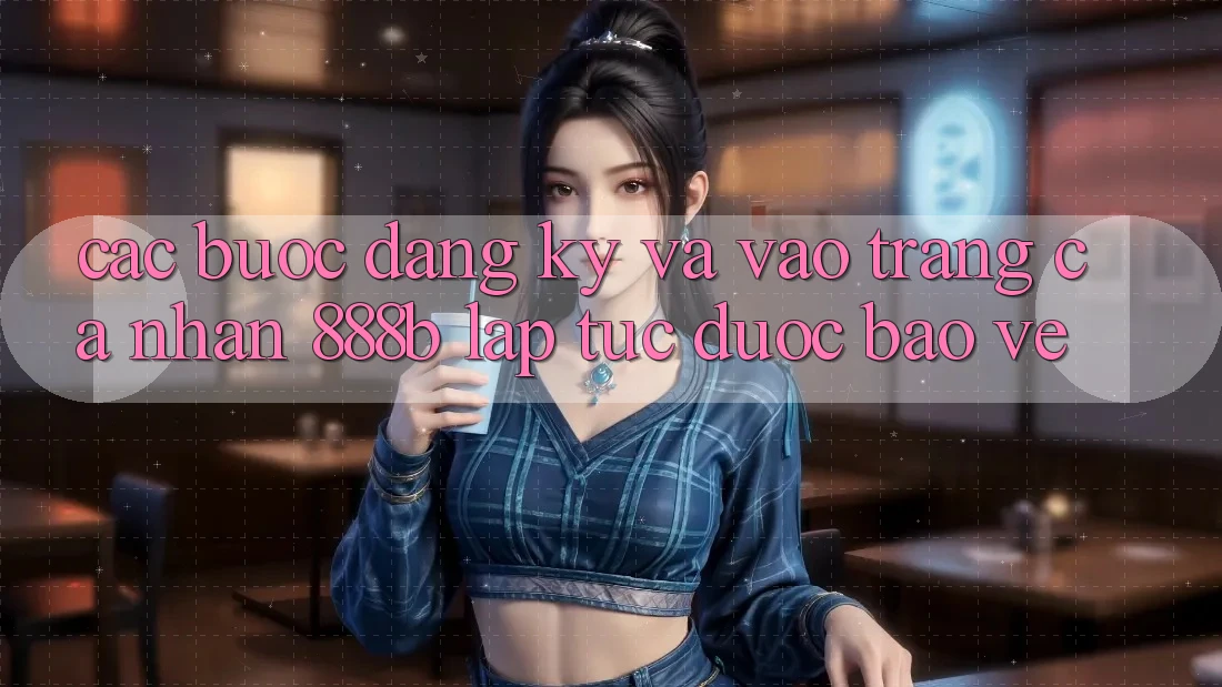 Các bước đăng ký và vào trang cá nhân 888b lập tức, được bảo vệ Các bước đăng ký và vào trang cá nhân 888b lập tức, được bảo vệ