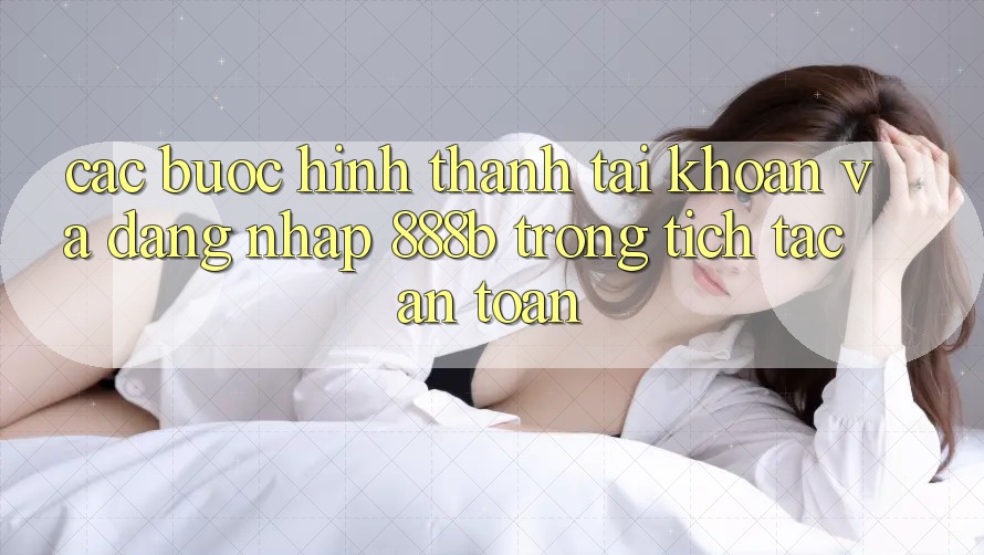 Các bước hình thành tài khoản và đăng nhập 888b trong tích tắc, an toàn Các bước hình thành tài khoản và đăng nhập 888b trong tích tắc, an toàn