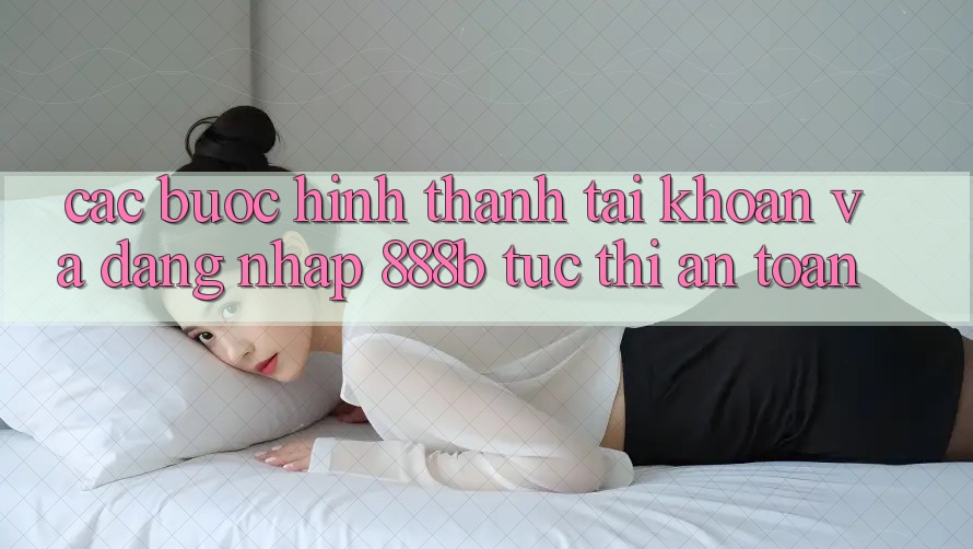 Các bước hình thành tài khoản và đăng nhập 888b tức thì, an toàn Các bước hình thành tài khoản và đăng nhập 888b tức thì, an toàn