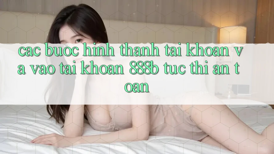 Các bước hình thành tài khoản và vào tài khoản 888b tức thì, an toàn