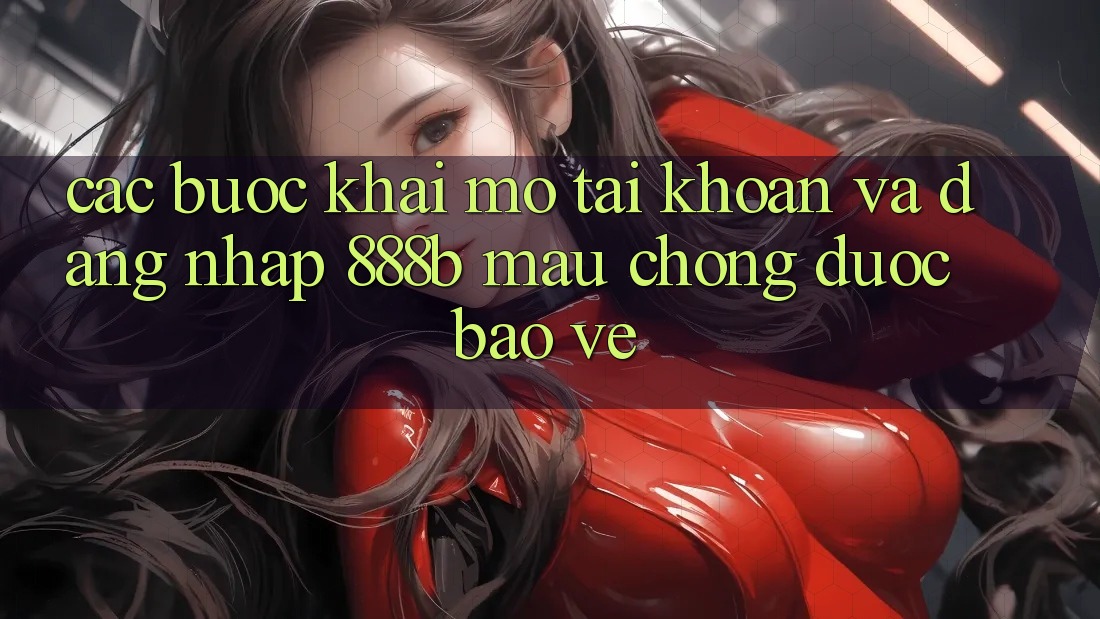Các bước khai mở tài khoản và đăng nhập 888b mau chóng, được bảo vệ Các bước khai mở tài khoản và đăng nhập 888b mau chóng, được bảo vệ