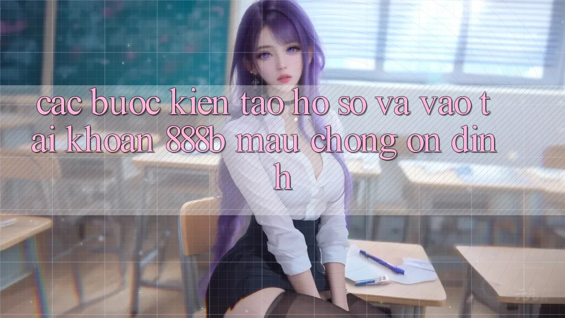Các bước kiến tạo hồ sơ và vào tài khoản 888b mau chóng, ổn định Các bước kiến tạo hồ sơ và vào tài khoản 888b mau chóng, ổn định