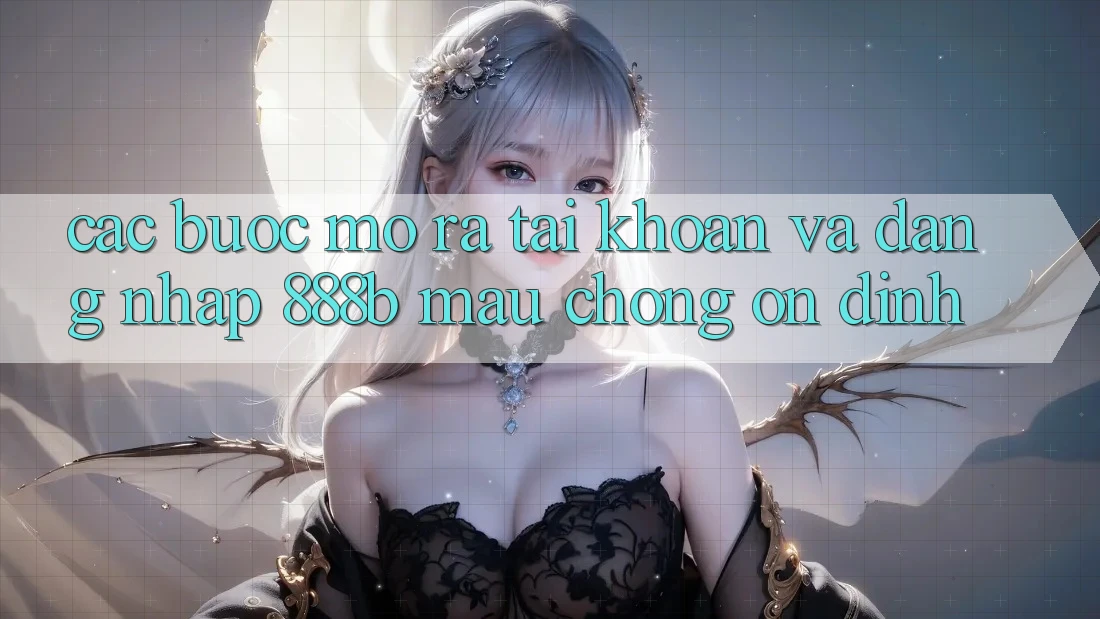 Các bước mở ra tài khoản và đăng nhập 888b mau chóng, ổn định