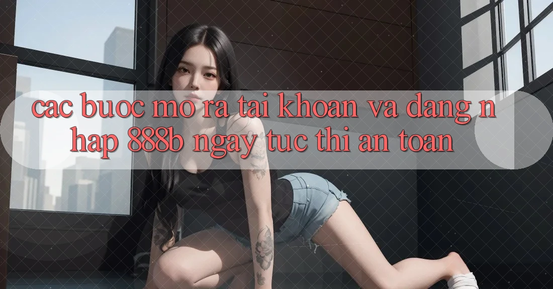 Các bước mở ra tài khoản và đăng nhập 888b ngay tức thì, an toàn Các bước mở ra tài khoản và đăng nhập 888b ngay tức thì, an toàn