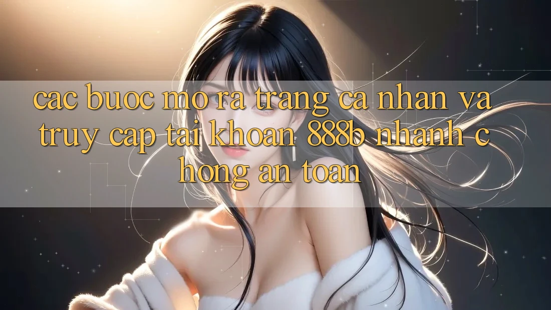 Các bước mở ra trang cá nhân và truy cập tài khoản 888b nhanh chóng, an toàn Các bước mở ra trang cá nhân và truy cập tài khoản 888b nhanh chóng, an toàn