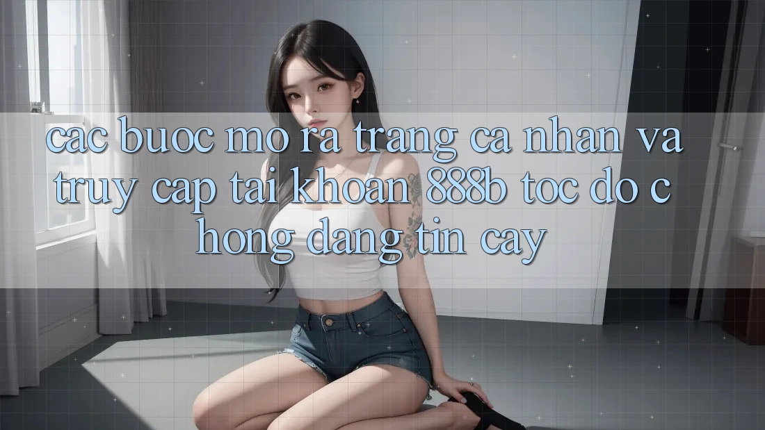Các bước mở ra trang cá nhân và truy cập tài khoản 888b tốc độ chóng, đáng tin cậy Các bước mở ra trang cá nhân và truy cập tài khoản 888b tốc độ chóng, đáng tin cậy
