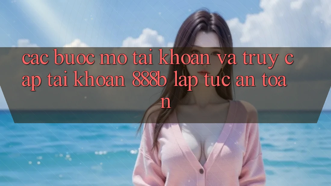 Các bước mở tài khoản và truy cập tài khoản 888b lập tức, an toàn Các bước mở tài khoản và truy cập tài khoản 888b lập tức, an toàn