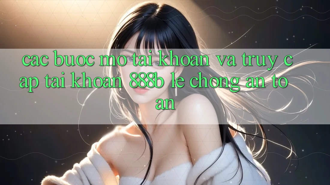 Các bước mở tài khoản và truy cập tài khoản 888b lẹ chóng, an toàn Các bước mở tài khoản và truy cập tài khoản 888b lẹ chóng, an toàn