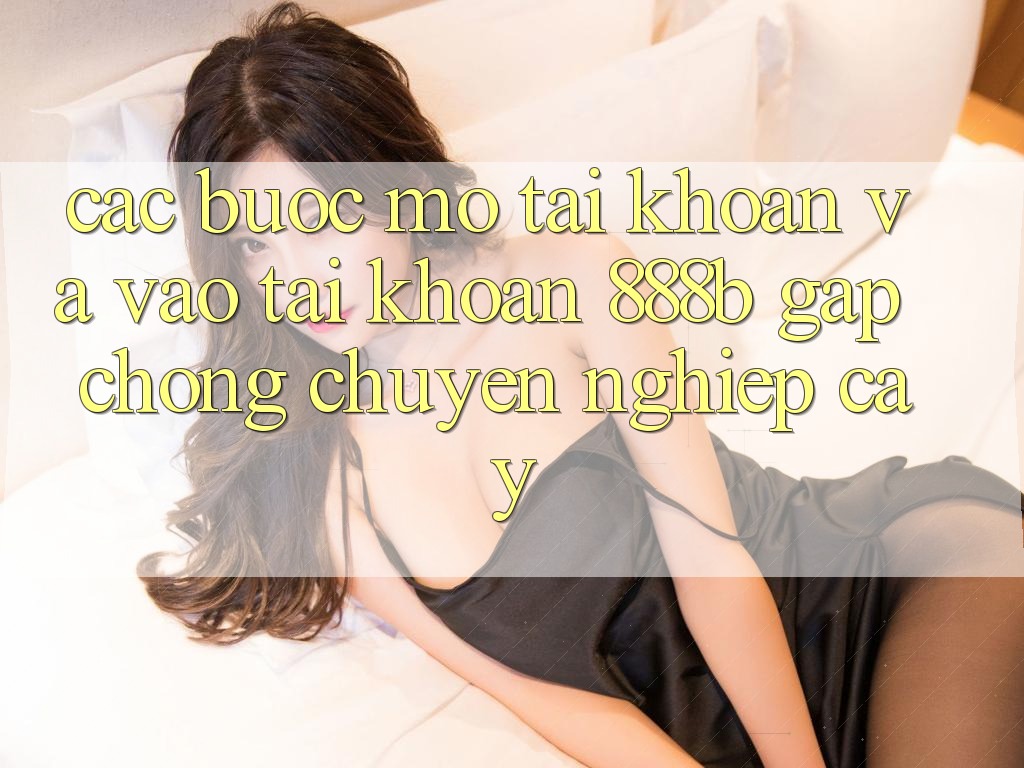 Các bước mở tài khoản và vào tài khoản 888b gấp chóng, chuyên nghiệp cậy