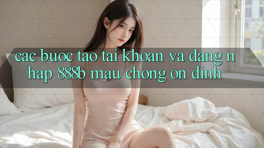 Các bước tạo tài khoản và đăng nhập 888b mau chóng, ổn định Các bước tạo tài khoản và đăng nhập 888b mau chóng, ổn định