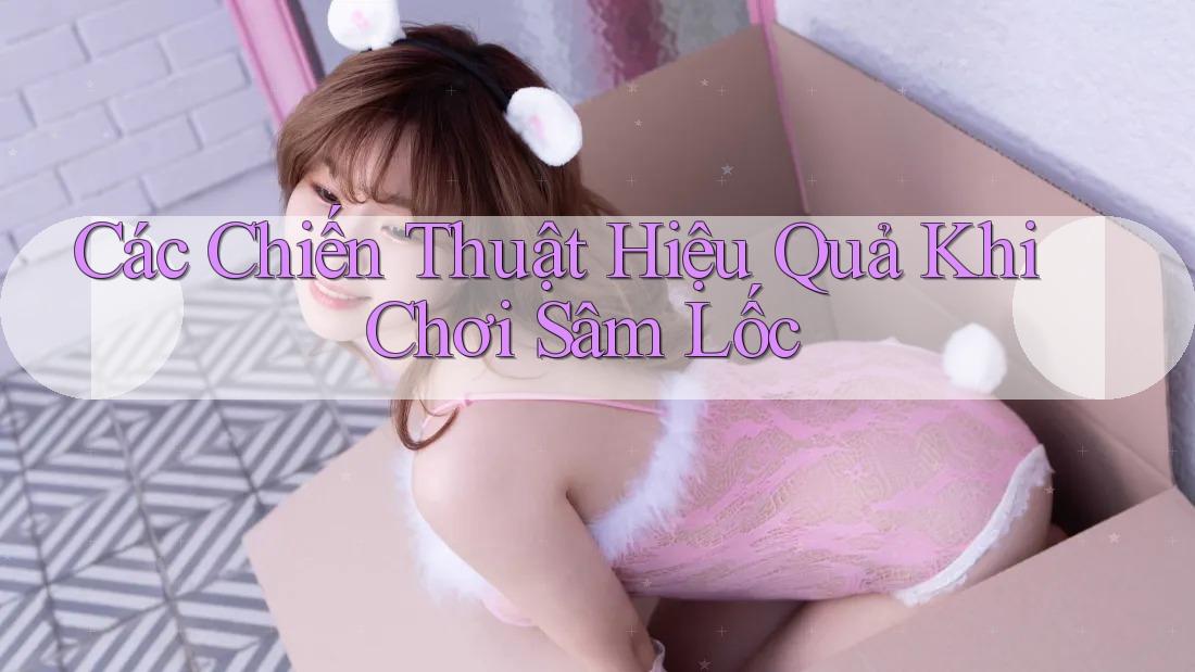 Các Chiến Thuật Hiệu Quả Khi Chơi Sâm Lốc Các Chiến Thuật Hiệu Quả Khi Chơi Sâm Lốc