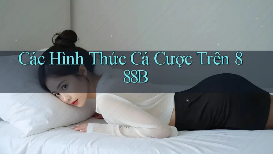 Các Hình Thức Cá Cược Trên 888B