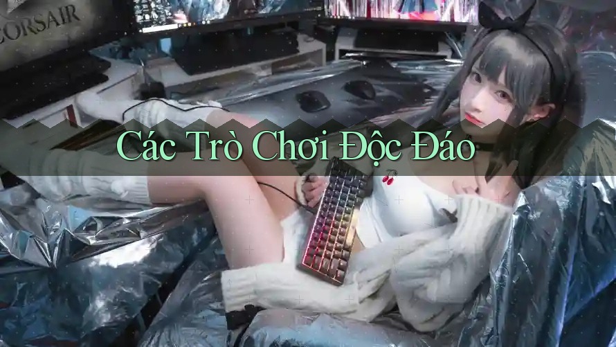 Các Trò Chơi Độc Đáo Các Trò Chơi Độc Đáo