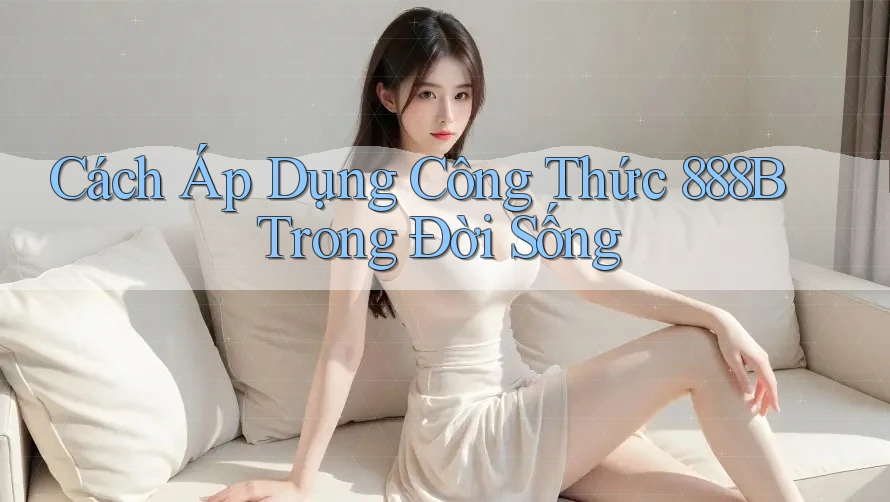 Cách Áp Dụng Công Thức 888B Trong Đời Sống Cách Áp Dụng Công Thức 888B Trong Đời Sống