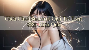 cách chơi baccarat giải trí trên 888b hiệu quả