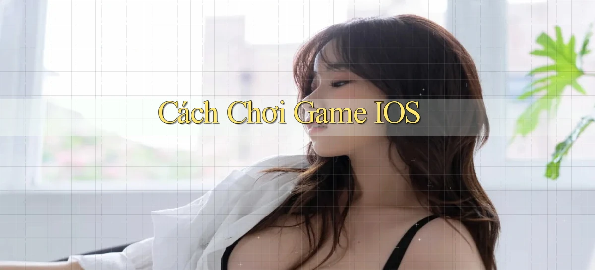 Cách chơi Game iOS