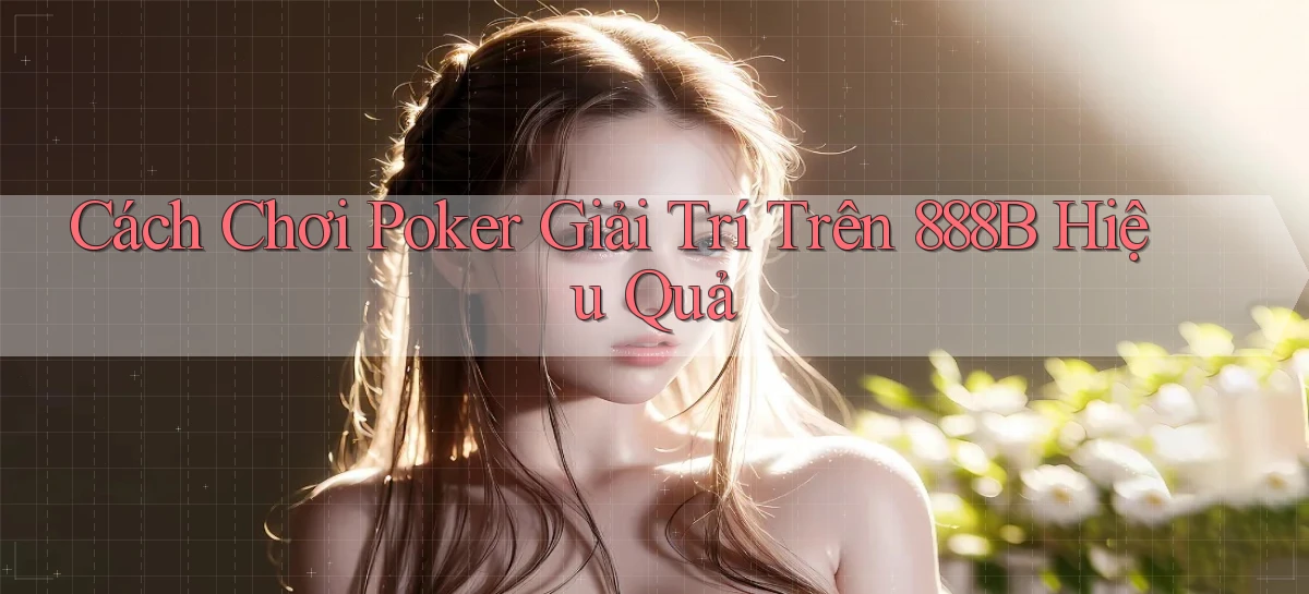 cách chơi poker giải trí trên 888b hiệu quả
