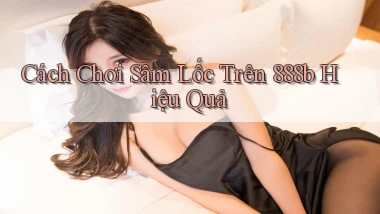 cách chơi sâm lốc trên 888b hiệu quả