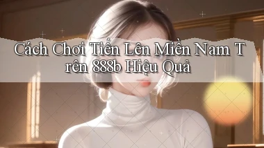 cách chơi tiến lên miền nam trên 888b hiệu quả