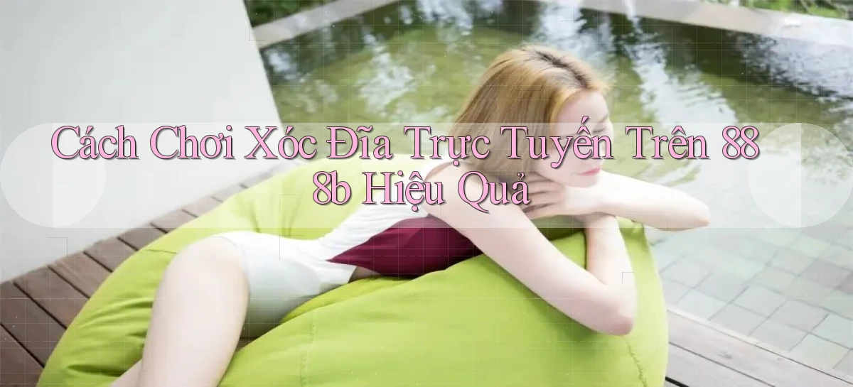 cách chơi xóc đĩa trực tuyến trên 888b hiệu quả