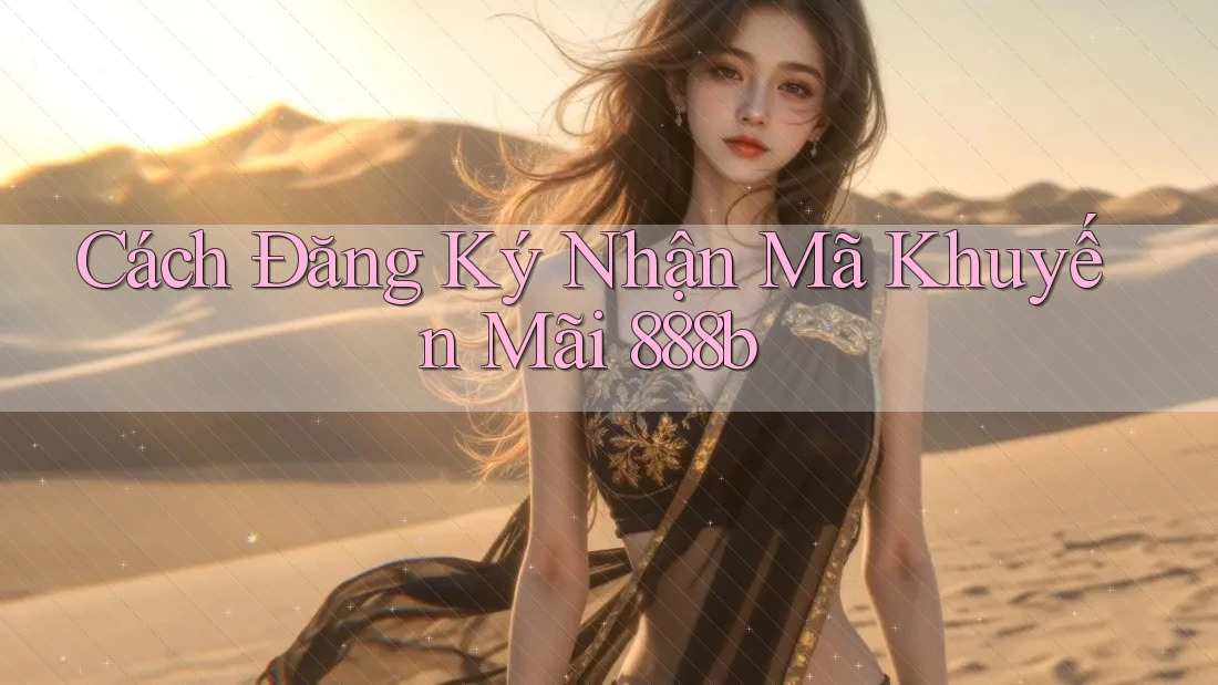 Cách Đăng Ký Nhận Mã Khuyến Mãi 888b