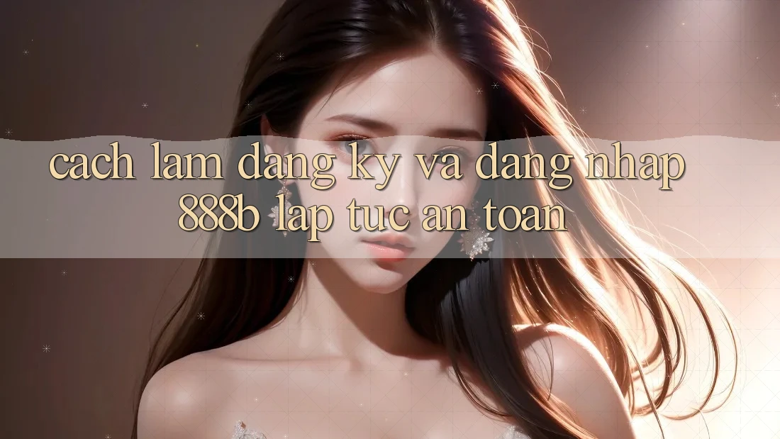 Cách làm đăng ký và đăng nhập 888b lập tức, an toàn Cách làm đăng ký và đăng nhập 888b lập tức, an toàn