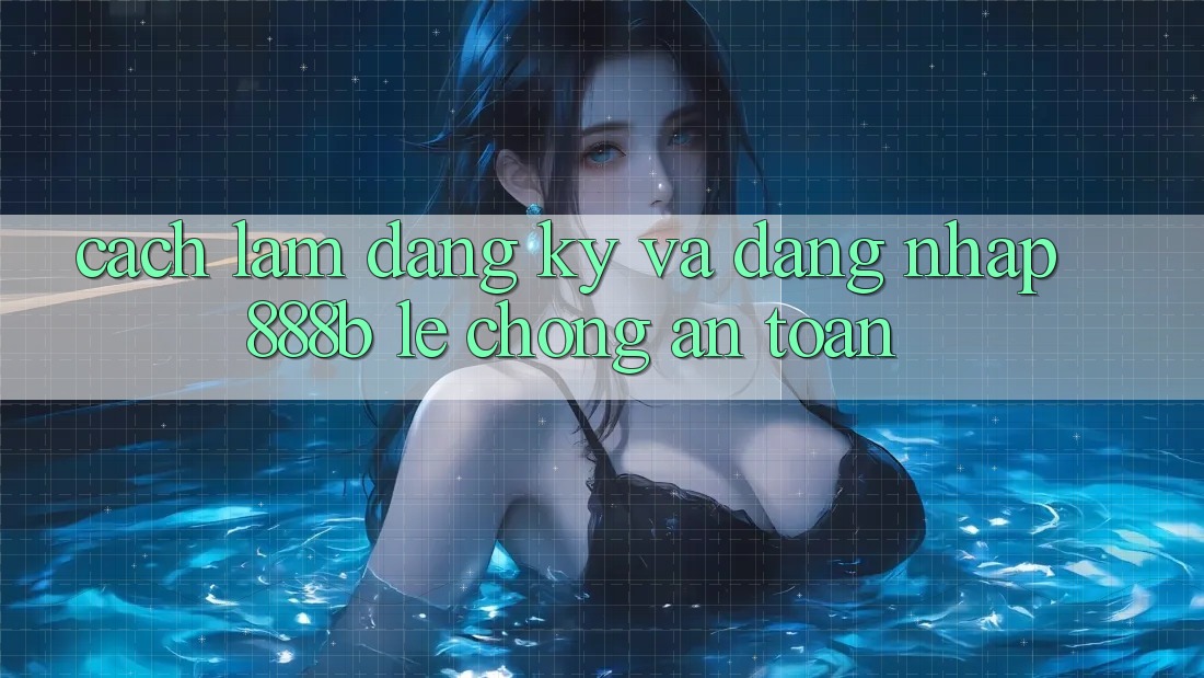 Cách làm đăng ký và đăng nhập 888b lẹ chóng, an toàn Cách làm đăng ký và đăng nhập 888b lẹ chóng, an toàn