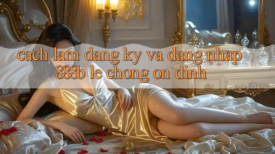 Cách làm đăng ký và đăng nhập 888b lẹ chóng, ổn định Cách làm đăng ký và đăng nhập 888b lẹ chóng, ổn định