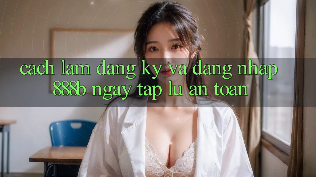 Cách làm đăng ký và đăng nhập 888b ngay tắp lự, an toàn Cách làm đăng ký và đăng nhập 888b ngay tắp lự, an toàn