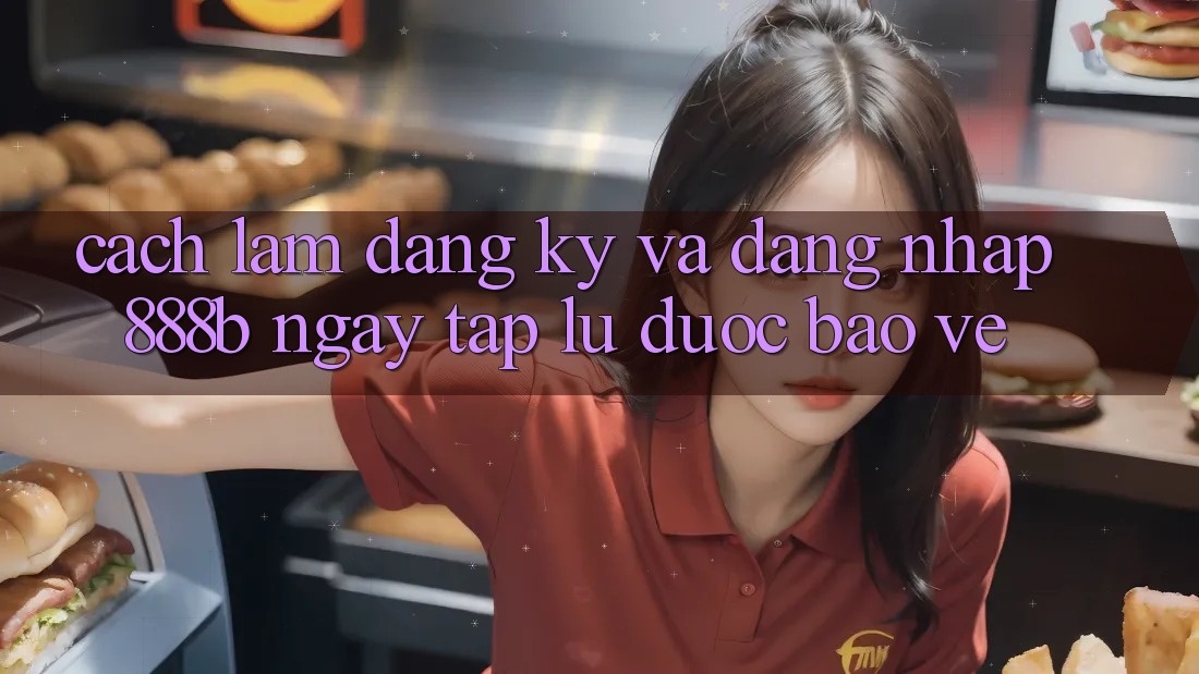 Cách làm đăng ký và đăng nhập 888b ngay tắp lự, được bảo vệ