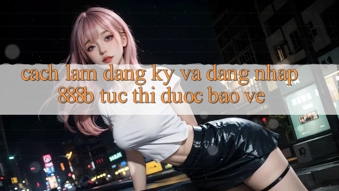 Cách làm đăng ký và đăng nhập 888b tức thì, được bảo vệ Cách làm đăng ký và đăng nhập 888b tức thì, được bảo vệ