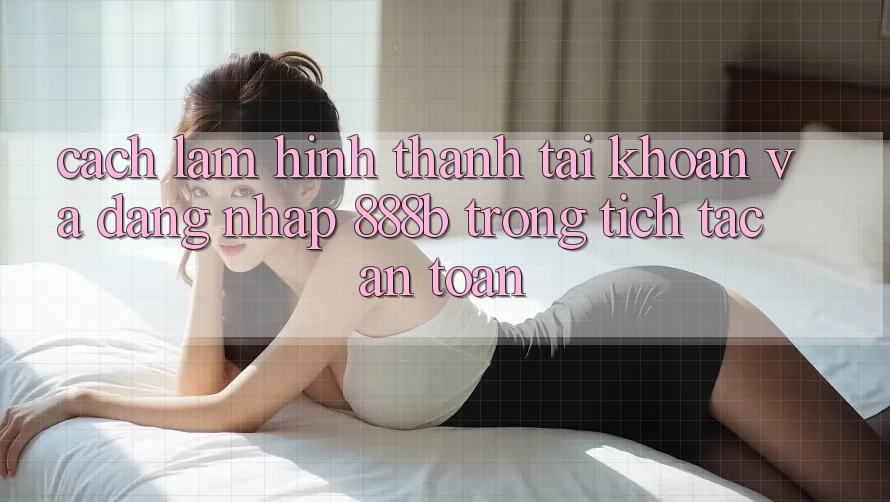 Cách làm hình thành tài khoản và đăng nhập 888b trong tích tắc, an toàn Cách làm hình thành tài khoản và đăng nhập 888b trong tích tắc, an toàn