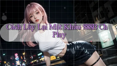 cách lấy lại mật khẩu 888b ch play