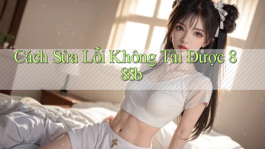 Cách Sửa Lỗi Không Tải Được 888b Cách Sửa Lỗi Không Tải Được 888b