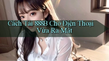 cách tải 888b cho điện thoại vừa ra mắt