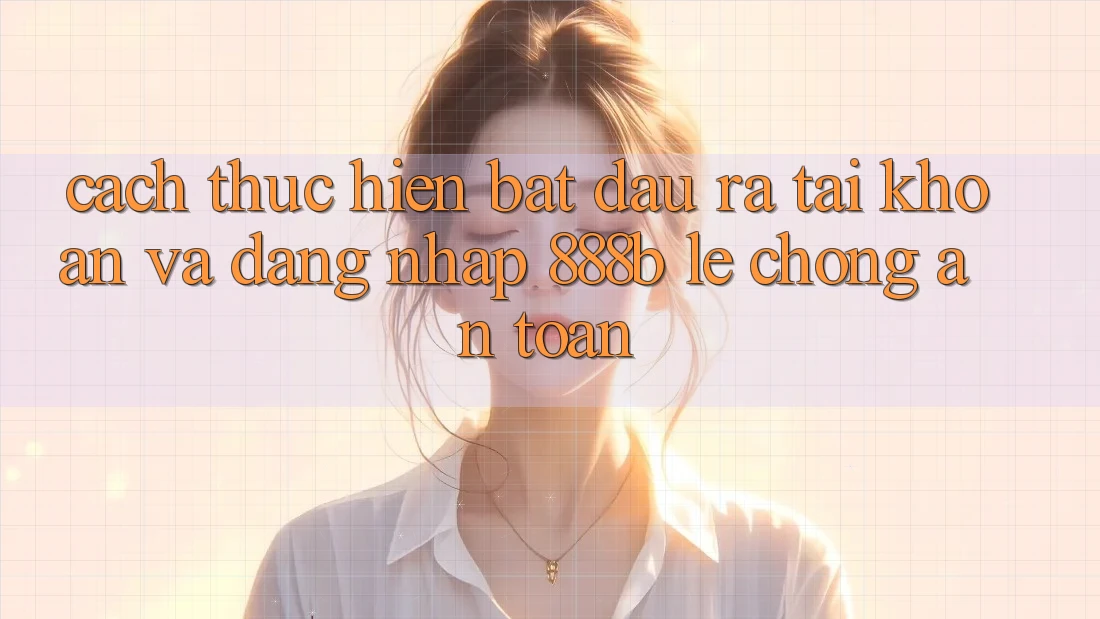 Cách thực hiện bắt đầu ra tài khoản và đăng nhập 888b lẹ chóng, an toàn Cách thực hiện bắt đầu ra tài khoản và đăng nhập 888b lẹ chóng, an toàn
