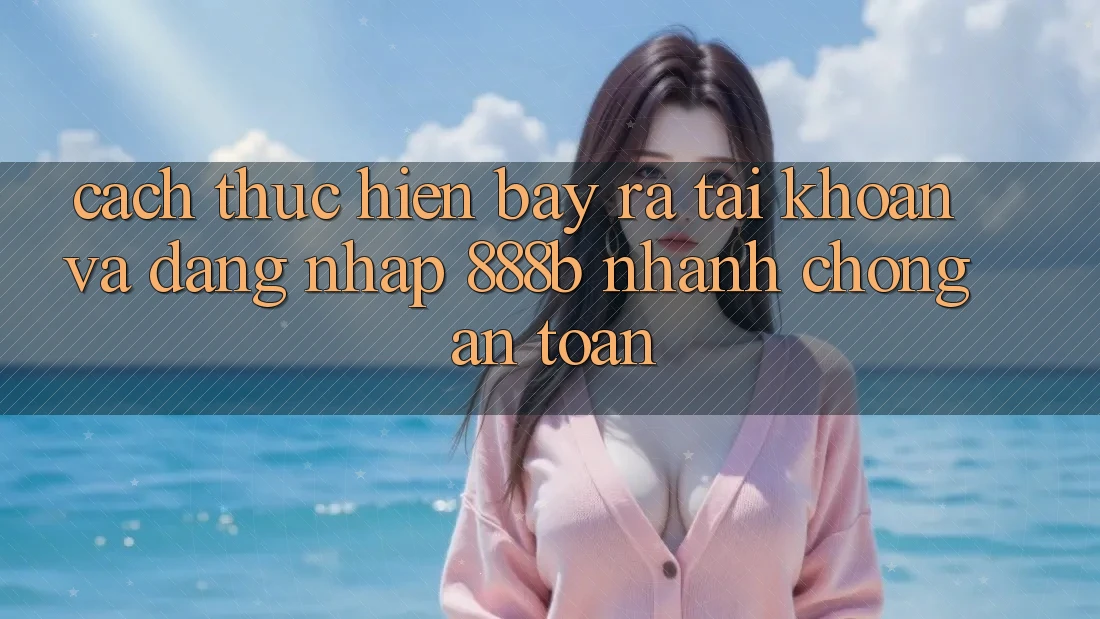 Cách thực hiện bày ra tài khoản và đăng nhập 888b nhanh chóng, an toàn Cách thực hiện bày ra tài khoản và đăng nhập 888b nhanh chóng, an toàn
