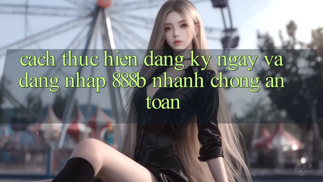 Cách thực hiện đăng ký ngay và đăng nhập 888b nhanh chóng, an toàn Cách thực hiện đăng ký ngay và đăng nhập 888b nhanh chóng, an toàn