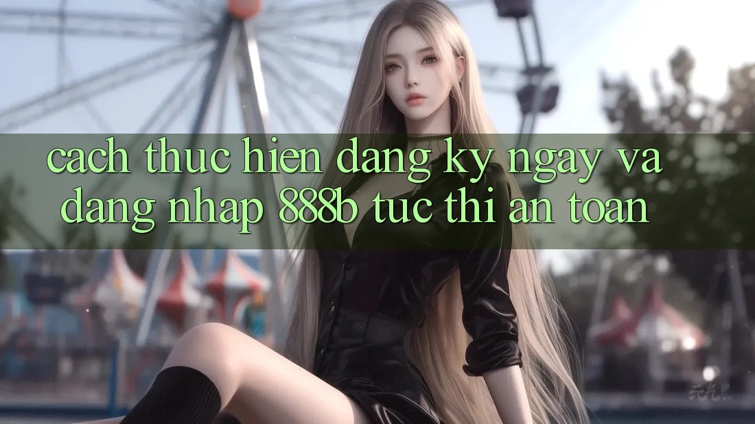 Cách thực hiện đăng ký ngay và đăng nhập 888b tức thì, an toàn Cách thực hiện đăng ký ngay và đăng nhập 888b tức thì, an toàn