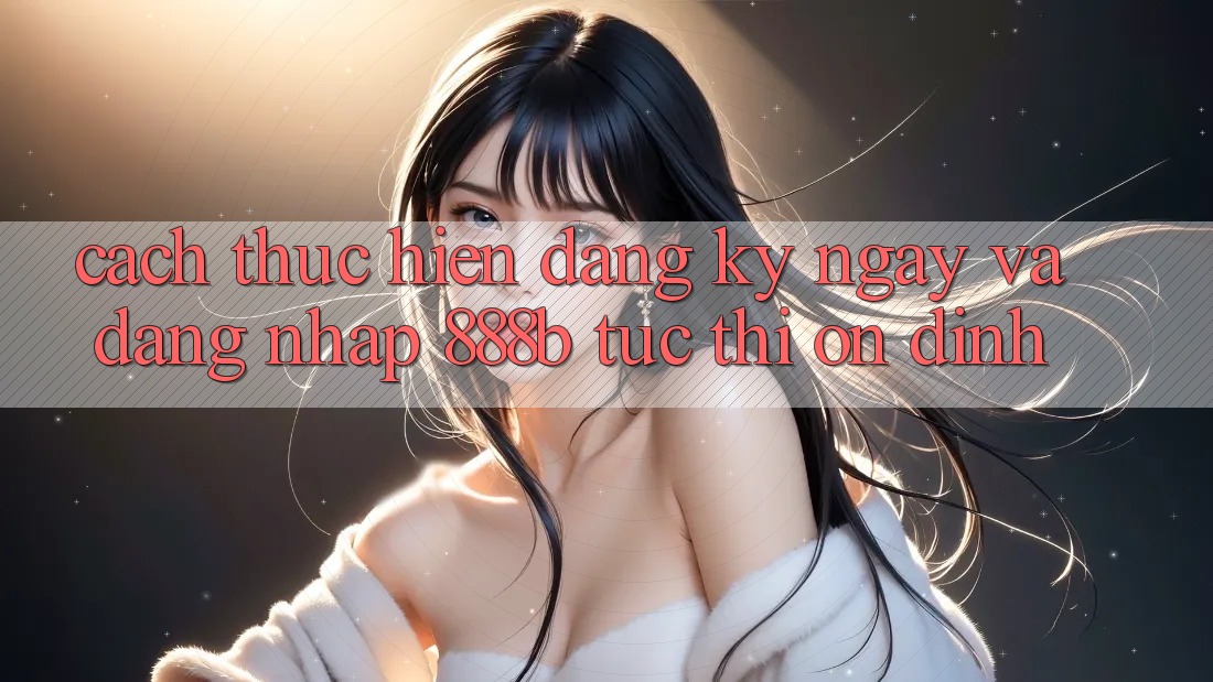 Cách thực hiện đăng ký ngay và đăng nhập 888b tức thì, ổn định Cách thực hiện đăng ký ngay và đăng nhập 888b tức thì, ổn định