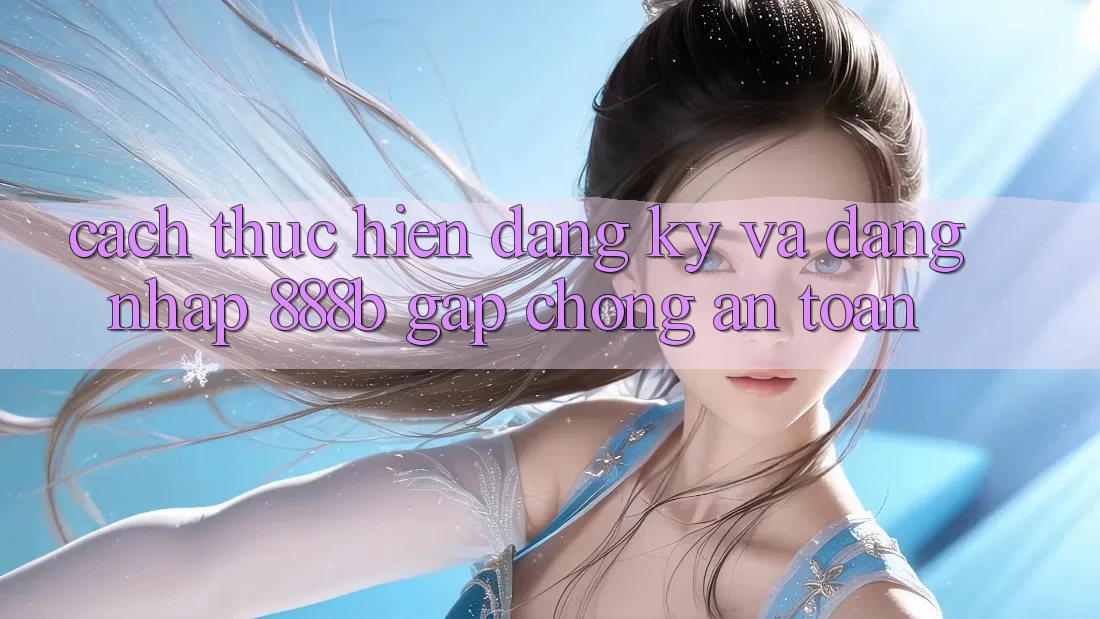 Cách thực hiện đăng ký và đăng nhập 888b gấp chóng, an toàn Cách thực hiện đăng ký và đăng nhập 888b gấp chóng, an toàn